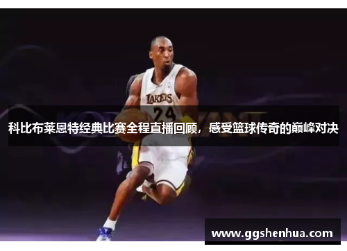 科比布莱恩特经典比赛全程直播回顾，感受篮球传奇的巅峰对决