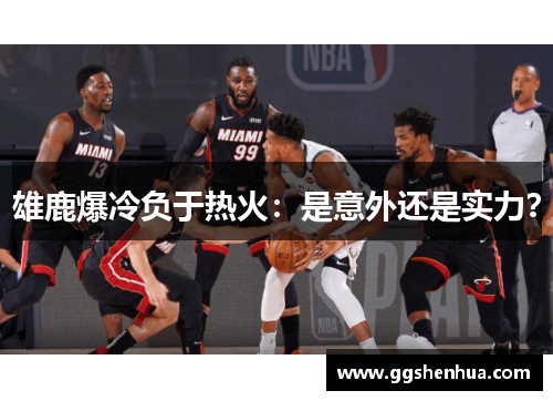 雄鹿爆冷负于热火：是意外还是实力？