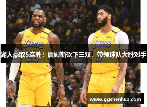 湖人豪取5连胜！詹姆斯砍下三双，带领球队大胜对手