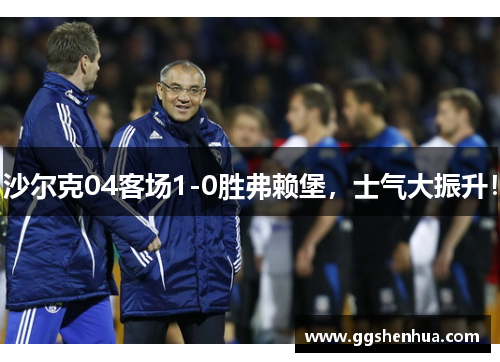 沙尔克04客场1-0胜弗赖堡，士气大振升！