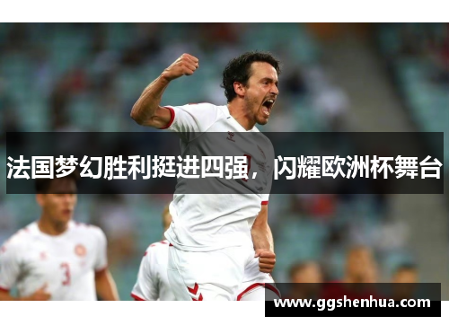 法国梦幻胜利挺进四强，闪耀欧洲杯舞台