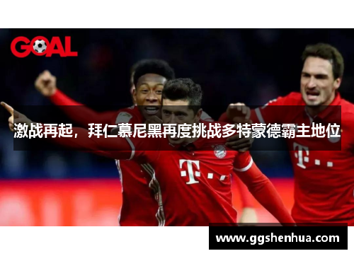 激战再起，拜仁慕尼黑再度挑战多特蒙德霸主地位
