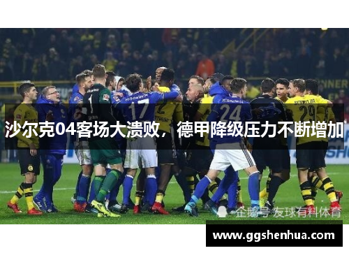 沙尔克04客场大溃败，德甲降级压力不断增加