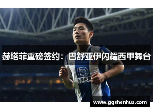 赫塔菲重磅签约：巴舒亚伊闪耀西甲舞台