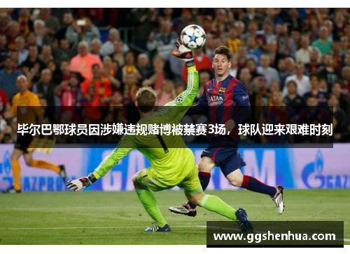 毕尔巴鄂球员因涉嫌违规赌博被禁赛3场，球队迎来艰难时刻
