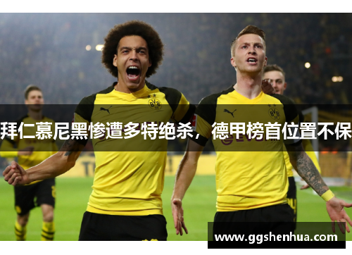 拜仁慕尼黑惨遭多特绝杀，德甲榜首位置不保