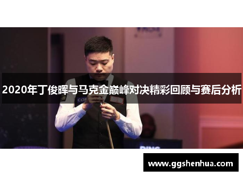2020年丁俊晖与马克金巅峰对决精彩回顾与赛后分析